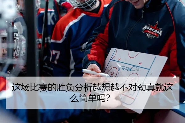 这场比赛的胜负分析越想越不对劲真就这么简单吗？