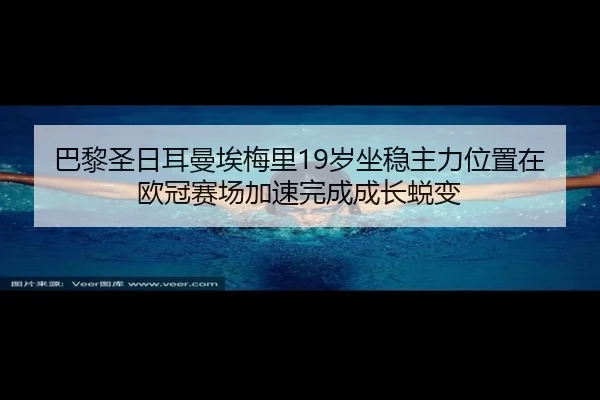 巴黎圣日耳曼埃梅里19岁坐稳主力位置在欧冠赛场加速完成成长蜕变