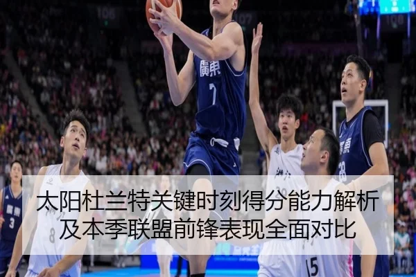 太阳杜兰特关键时刻得分能力解析及本季联盟前锋表现全面对比