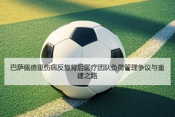巴萨佩德里伤病反复背后医疗团队负荷管理争议与重建之路