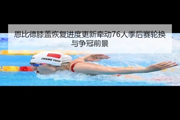 恩比德膝盖恢复进度更新牵动76人季后赛轮换与争冠前景