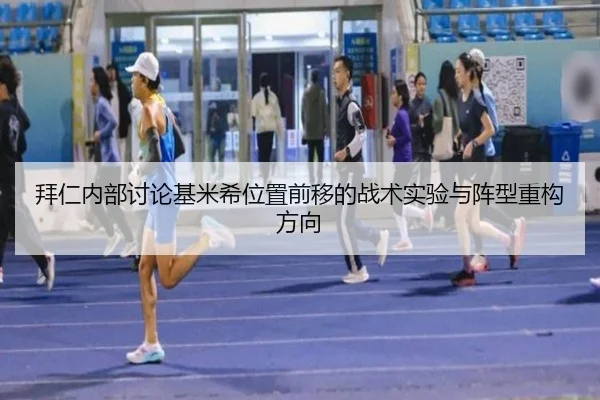 拜仁内部讨论基米希位置前移的战术实验与阵型重构方向