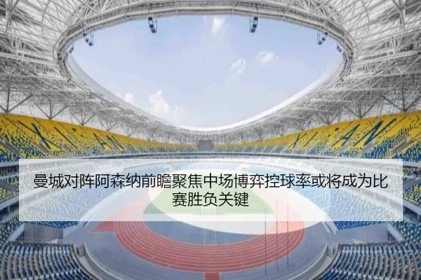 曼城对阵阿森纳前瞻聚焦中场博弈控球率或将成为比赛胜负关键