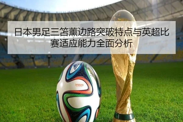 日本男足三笘薰边路突破特点与英超比赛适应能力全面分析