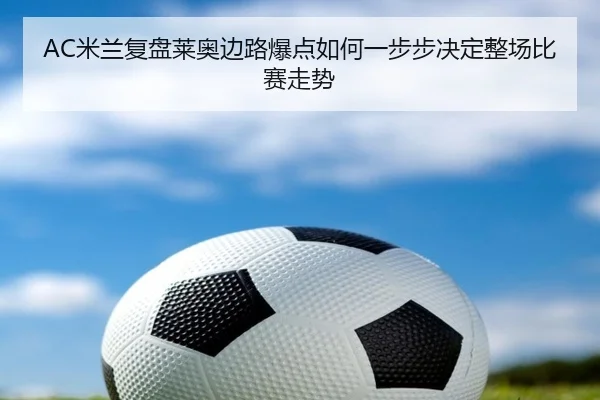 AC米兰复盘莱奥边路爆点如何一步步决定整场比赛走势