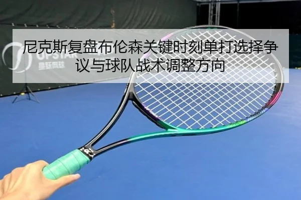 尼克斯复盘布伦森关键时刻单打选择争议与球队战术调整方向