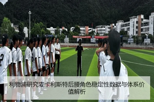 利物浦研究麦卡利斯特后腰角色稳定性数据与体系价值解析