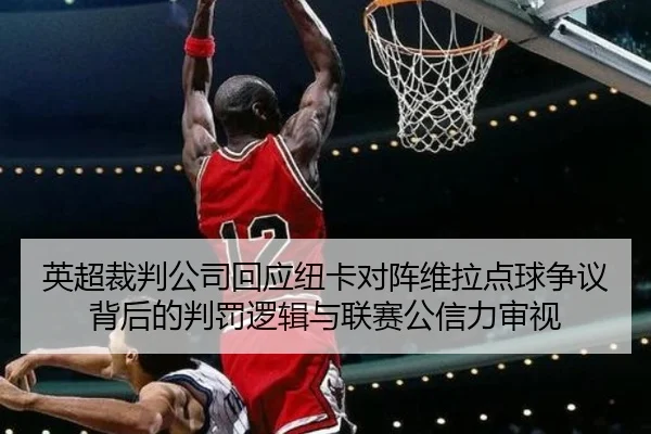 英超裁判公司回应纽卡对阵维拉点球争议背后的判罚逻辑与联赛公信力审视