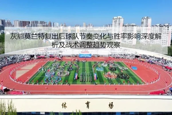 灰熊莫兰特复出后球队节奏变化与胜率影响深度解析及战术调整趋势观察
