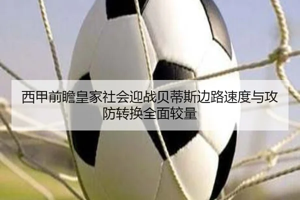 西甲前瞻皇家社会迎战贝蒂斯边路速度与攻防转换全面较量